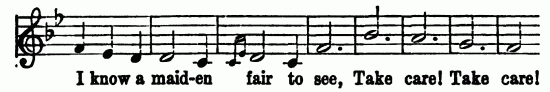 Musical notation; I know a maid-en fair to see, Take
care! Take care!