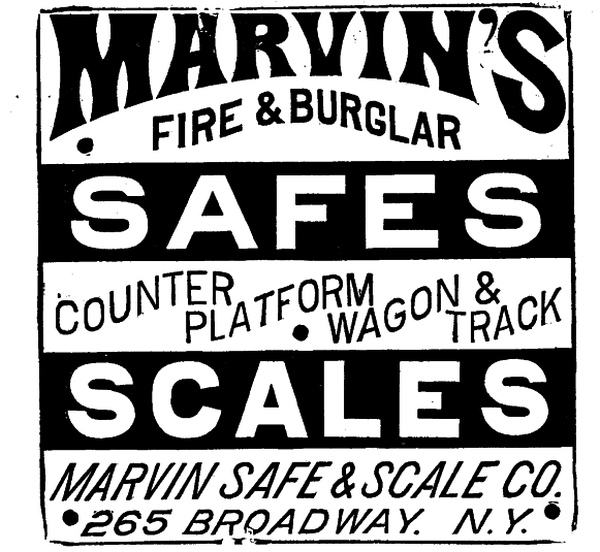 [Illustration: MARVIN'S
� FIRE & BURGLAR
 SAFES
COUNTER PLATFORM � WAGON & TRACK
SCALES
MARVIN SAFE & SCALE CO.
�265 BROADWAY. N. Y.�]