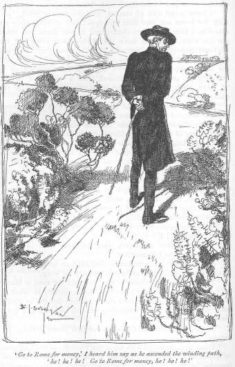 &lsquo;Go to Rome for money,&rsquo; I heard him say as he ascended the winding path, &lsquo;he! he! he!  Go to Rome for money, ho! ho! ho!&rsquo;