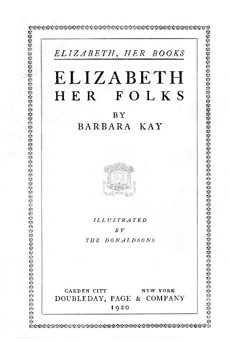 ELIZABETH, HER BOOKS

ELIZABETH
HER FOLKS

BY
BARBARA KAY

[Illustration]

ILLUSTRATED
BY
THE DONALDSONS

GARDEN CITY      NEW YORK
DOUBLEDAY, PAGE & COMPANY
1920